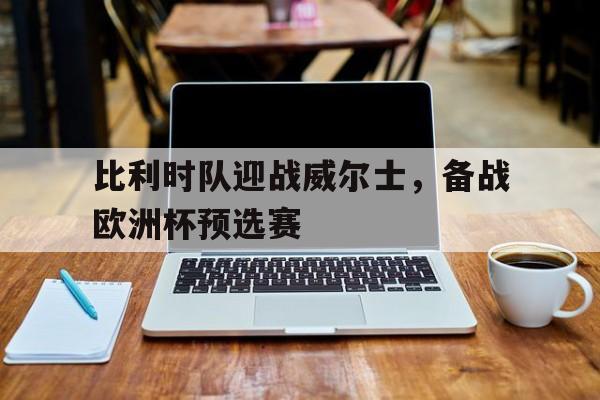九游网页版-比利时对威尔士进球数